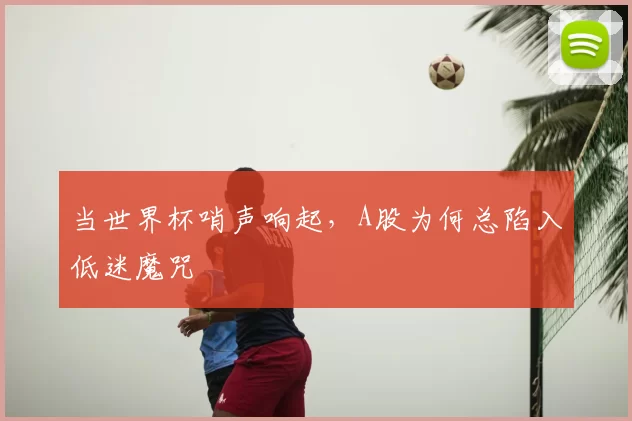当世界杯哨声响起，A股为何总陷入低迷魔咒