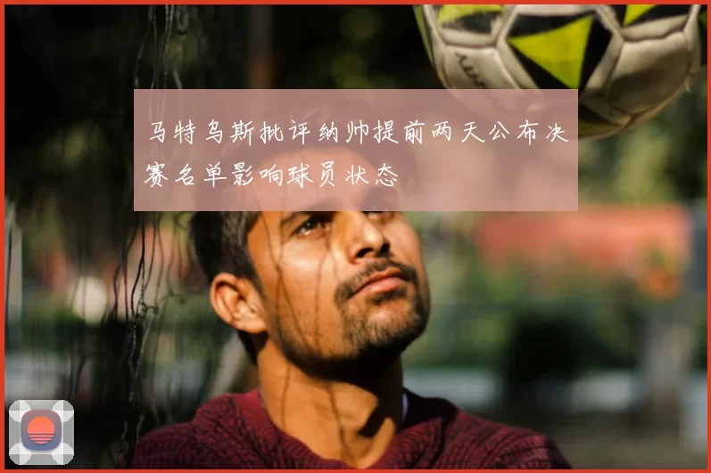 马特乌斯批评纳帅提前两天公布决赛名单影响球员状态