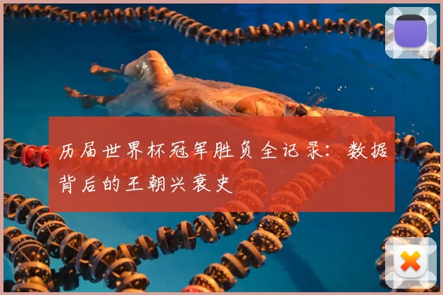 历届世界杯冠军胜负全记录：数据背后的王朝兴衰史