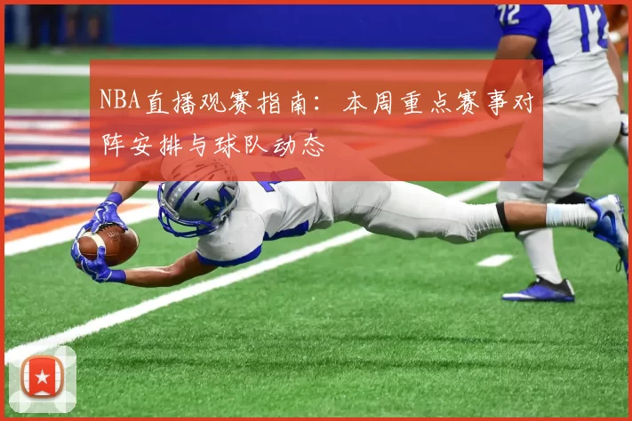 NBA直播观赛指南：本周重点赛事对阵安排与球队动态