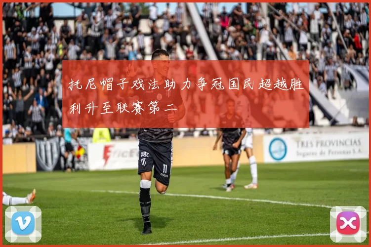 托尼帽子戏法助力争冠国民超越胜利升至联赛第二