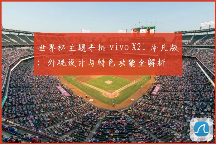 世界杯主题手机 vivo X21 非凡版:外观设计与特色功能全解析