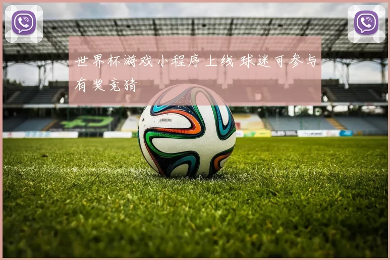 世界杯游戏小程序上线 球迷可参与有奖竞猜