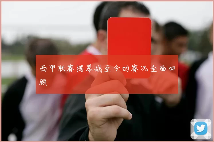 西甲联赛揭幕战至今的赛况全面回顾