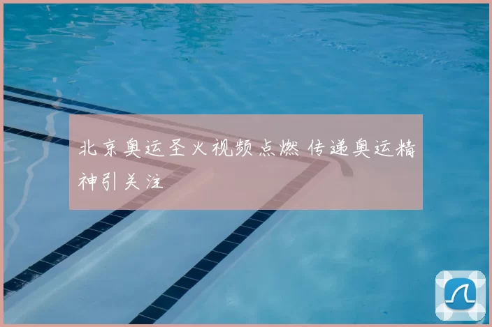 北京奥运圣火视频点燃 传递奥运精神引关注