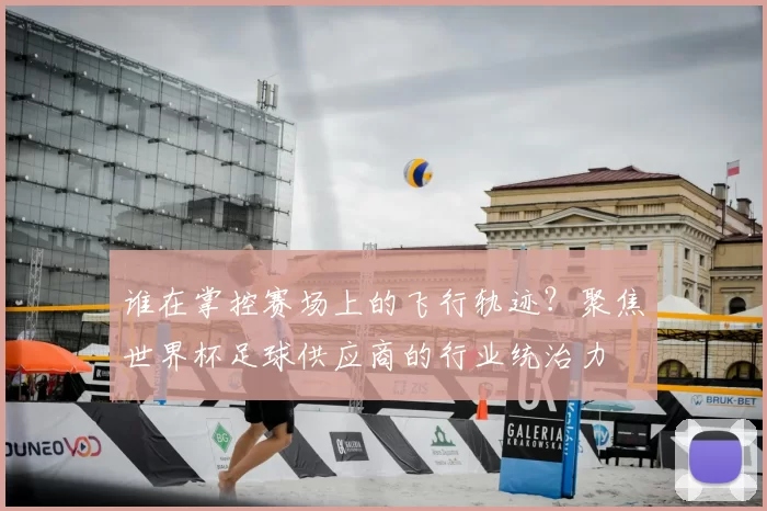 谁在掌控赛场上的飞行轨迹?聚焦世界杯足球供应商的行业统治力