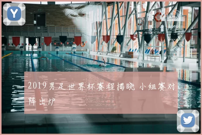 2019男足世界杯赛程揭晓 小组赛对阵出炉