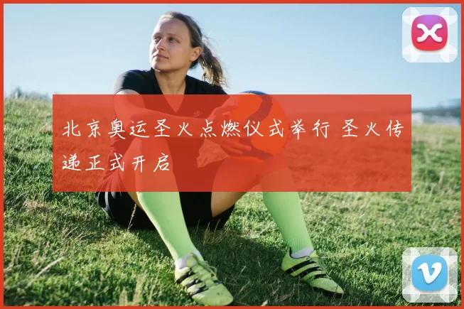 北京奥运圣火点燃仪式举行 圣火传递正式开启