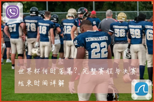 世界杯何时落幕?完整赛程与决赛结束时间详解