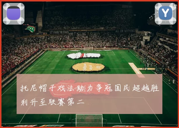 托尼帽子戏法助力争冠国民超越胜利升至联赛第二
