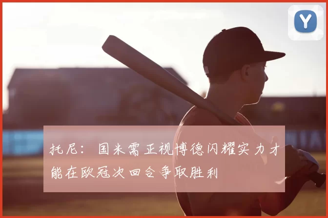 托尼:国米需正视博德闪耀实力才能在欧冠次回合争取胜利