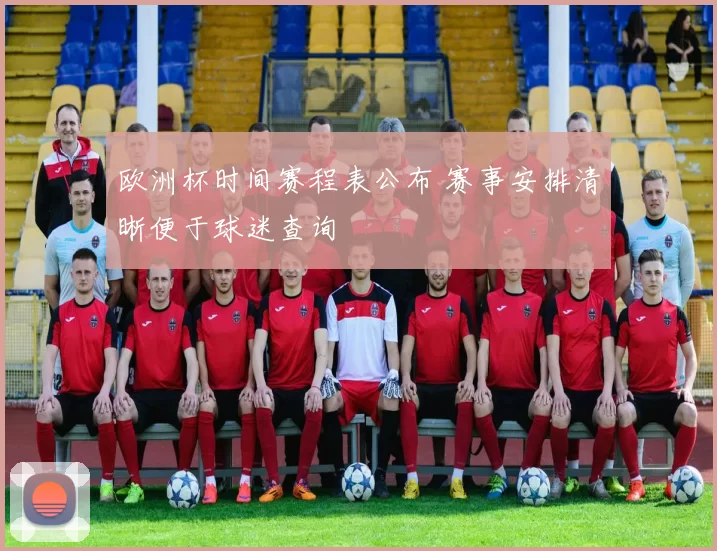 欧洲杯时间赛程表公布 赛事安排清晰便于球迷查询