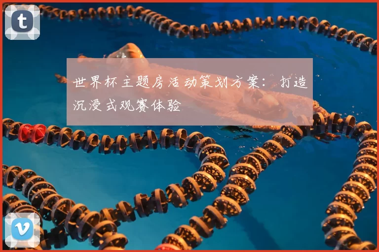 世界杯主题房活动策划方案:打造沉浸式观赛体验