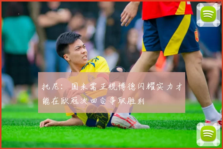 托尼:国米需正视博德闪耀实力才能在欧冠次回合争取胜利