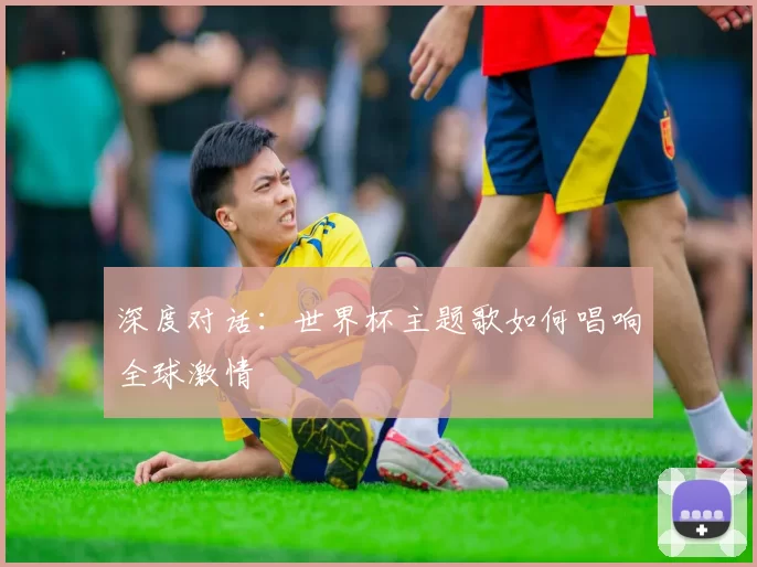 深度对话:世界杯主题歌如何唱响全球激情