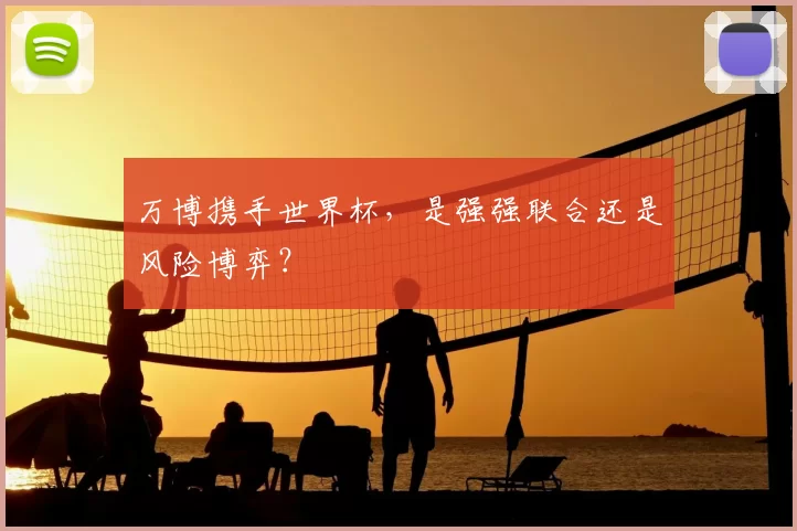 万博携手世界杯，是强强联合还是风险博弈？