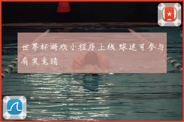 世界杯游戏小程序上线 球迷可参与有奖竞猜