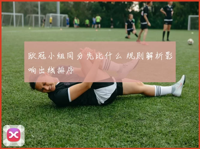 欧冠小组同分先比什么 规则解析影响出线排序