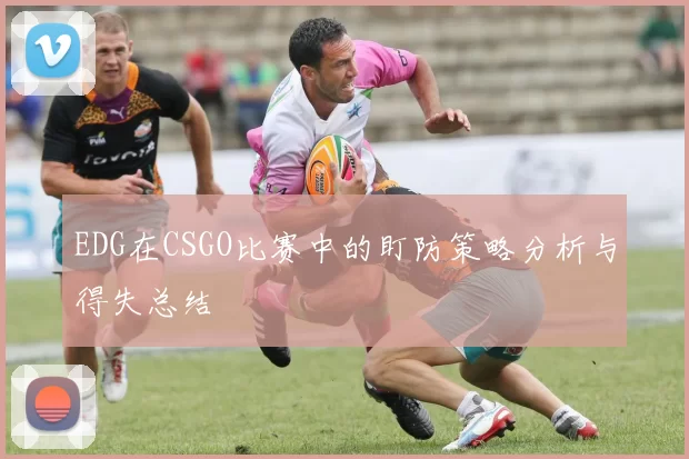 EDG在CSGO比赛中的盯防策略分析与得失总结