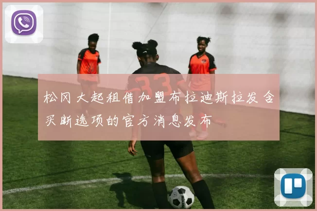松冈大起租借加盟布拉迪斯拉发含买断选项的官方消息发布