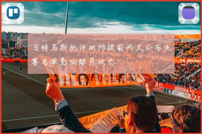 马特乌斯批评纳帅提前两天公布决赛名单影响球员状态
