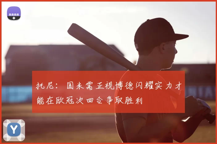 托尼：国米需正视博德闪耀实力才能在欧冠次回合争取胜利