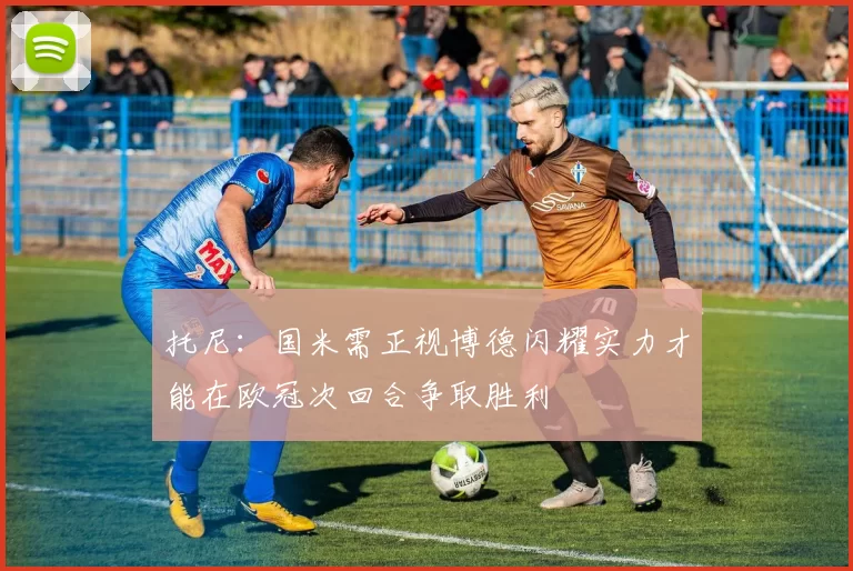 托尼：国米需正视博德闪耀实力才能在欧冠次回合争取胜利