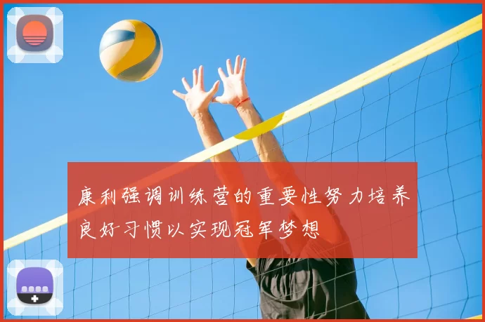 康利强调训练营的重要性努力培养良好习惯以实现冠军梦想