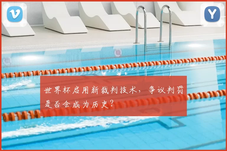 世界杯启用新裁判技术，争议判罚是否会成为历史？