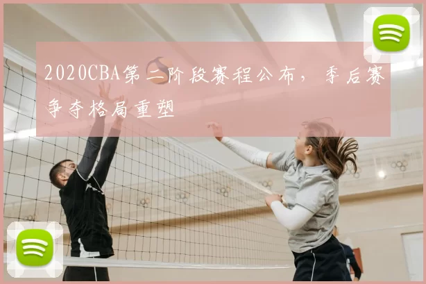 2020CBA第二阶段赛程公布，季后赛争夺格局重塑