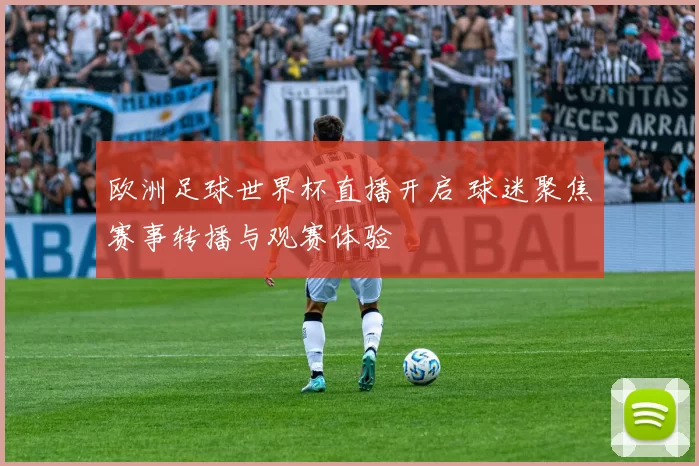 欧洲足球世界杯直播开启 球迷聚焦赛事转播与观赛体验
