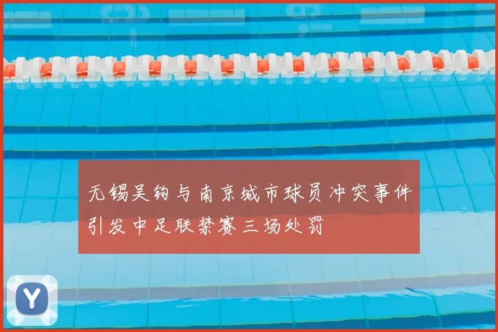 无锡吴钩与南京城市球员冲突事件引发中足联禁赛三场处罚
