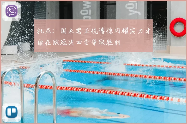 托尼：国米需正视博德闪耀实力才能在欧冠次回合争取胜利