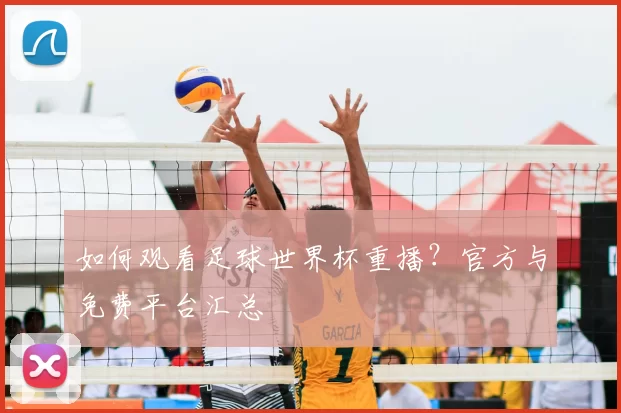 如何观看足球世界杯重播？官方与免费平台汇总