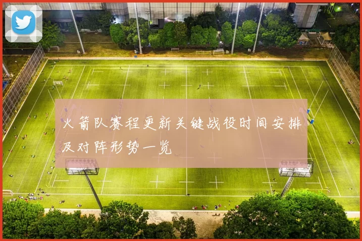 火箭队赛程更新关键战役时间安排及对阵形势一览