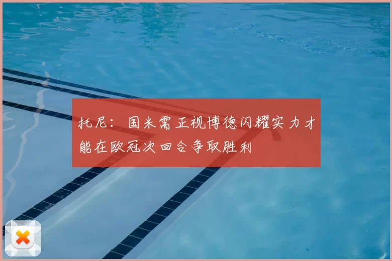 托尼:国米需正视博德闪耀实力才能在欧冠次回合争取胜利