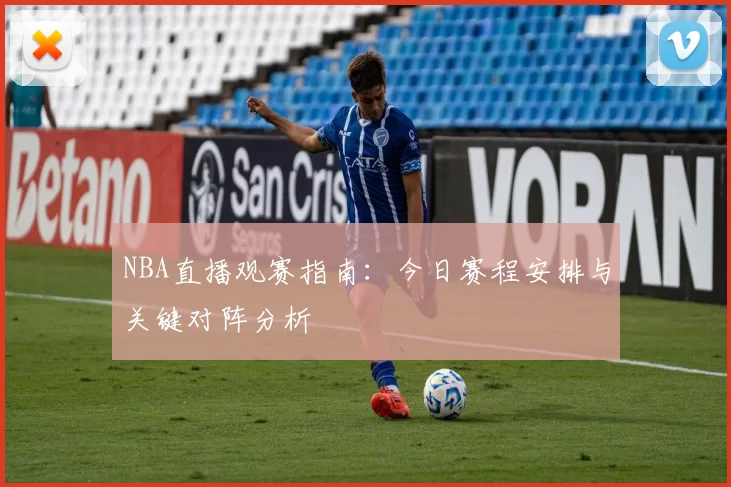 NBA直播观赛指南:今日赛程安排与关键对阵分析