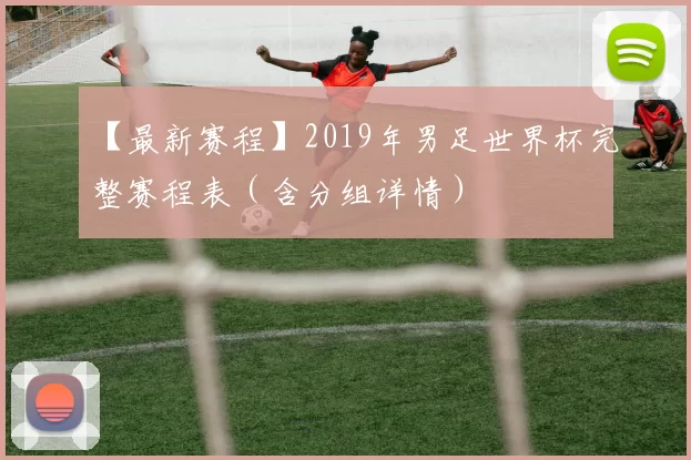 【最新赛程】2019年男足世界杯完整赛程表（含分组详情）