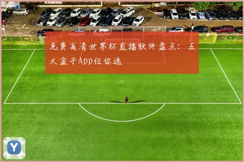 免费高清世界杯直播软件盘点:五大盒子App任你选