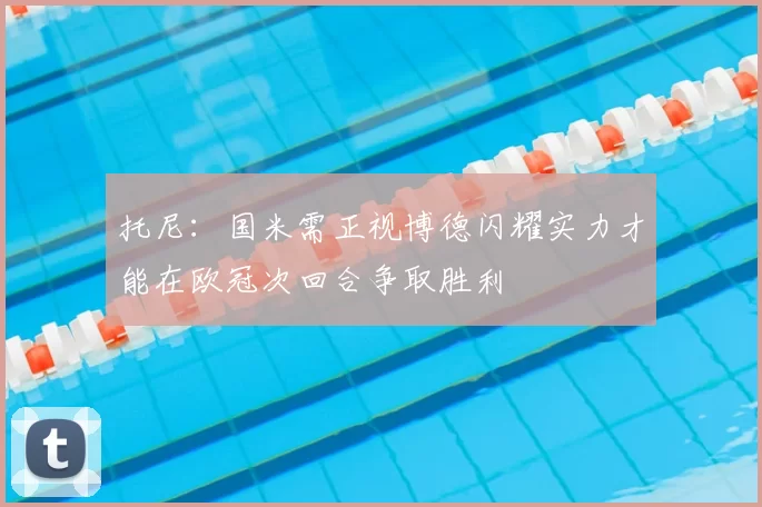托尼:国米需正视博德闪耀实力才能在欧冠次回合争取胜利