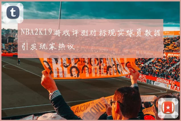 NBA2K19游戏评测对标现实球员数据引发玩家热议