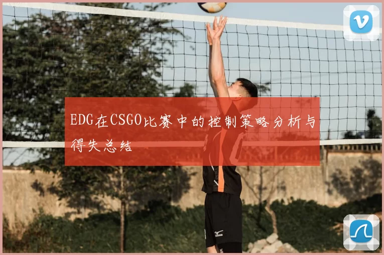 EDG在CSGO比赛中的控制策略分析与得失总结