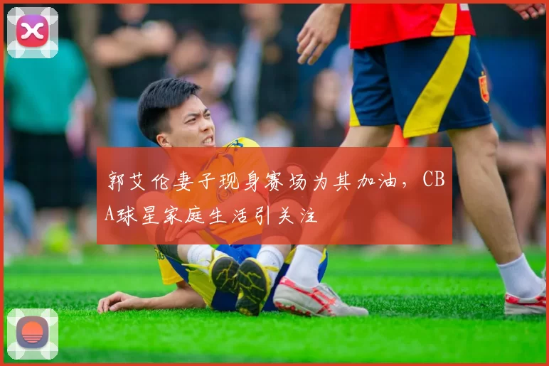 郭艾伦妻子现身赛场为其加油,CBA球星家庭生活引关注