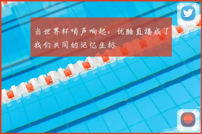 当世界杯哨声响起，优酷直播成了我们共同的记忆坐标