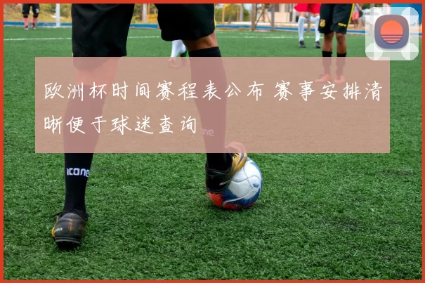 欧洲杯时间赛程表公布 赛事安排清晰便于球迷查询