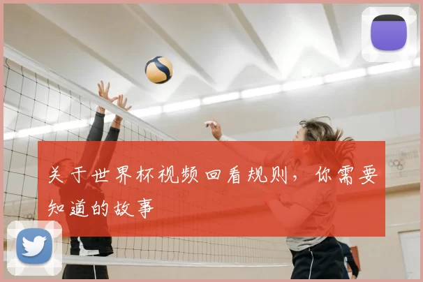关于世界杯视频回看规则，你需要知道的故事