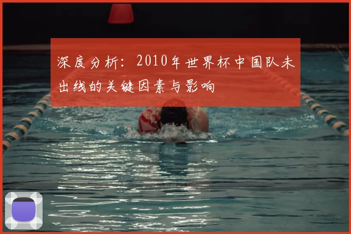 深度分析:2010年世界杯中国队未出线的关键因素与影响