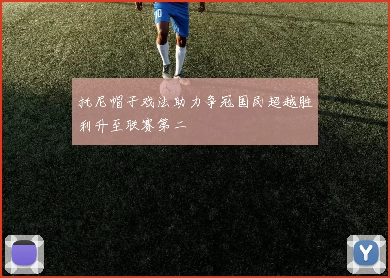托尼帽子戏法助力争冠国民超越胜利升至联赛第二
