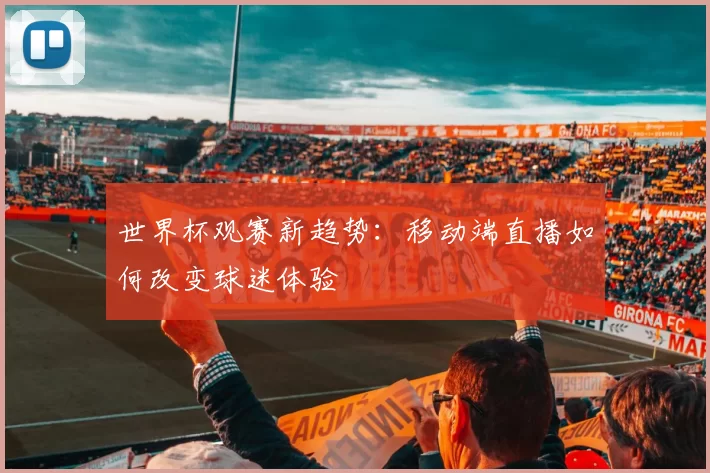 世界杯观赛新趋势:移动端直播如何改变球迷体验