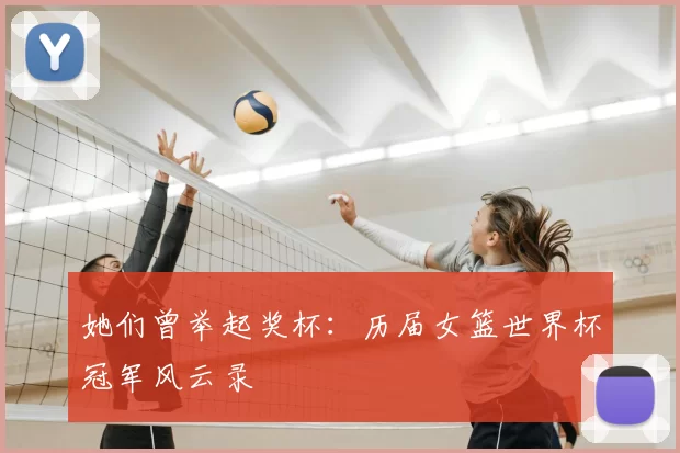 她们曾举起奖杯:历届女篮世界杯冠军风云录